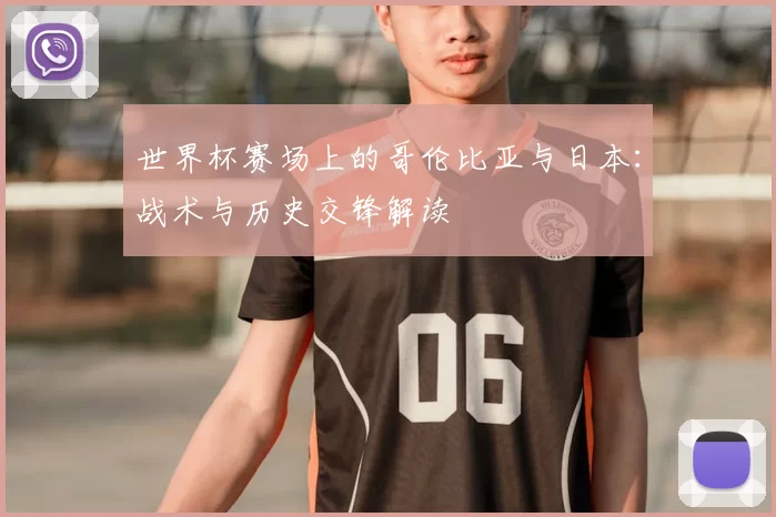 世界杯赛场上的哥伦比亚与日本:战术与历史交锋解读