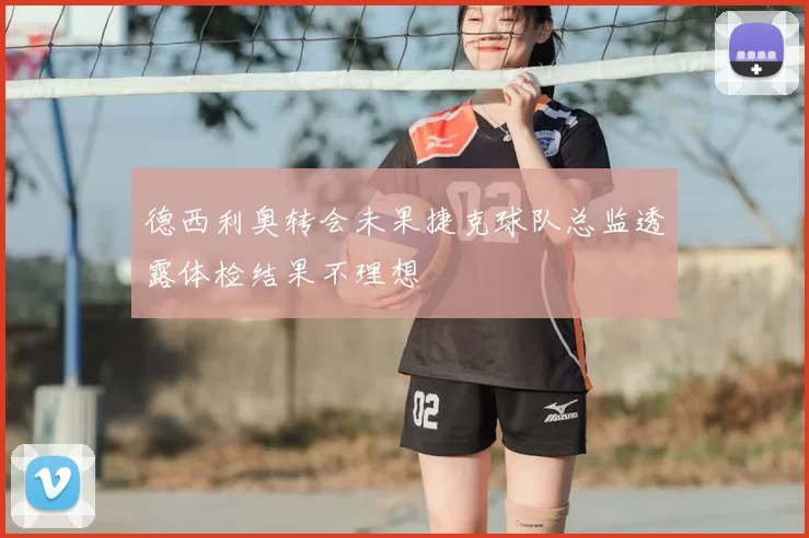 德西利奥转会未果捷克球队总监透露体检结果不理想