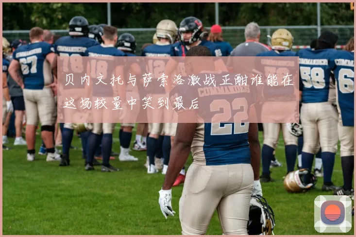 贝内文托与萨索洛激战正酣谁能在这场较量中笑到最后