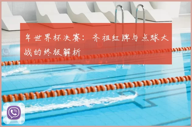 年世界杯决赛:齐祖红牌与点球大战的终极解析