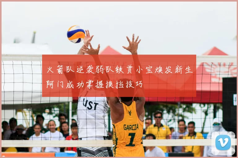 火箭队逆袭弱队铁贾小宝焕发新生阿门成功掌握换挡技巧