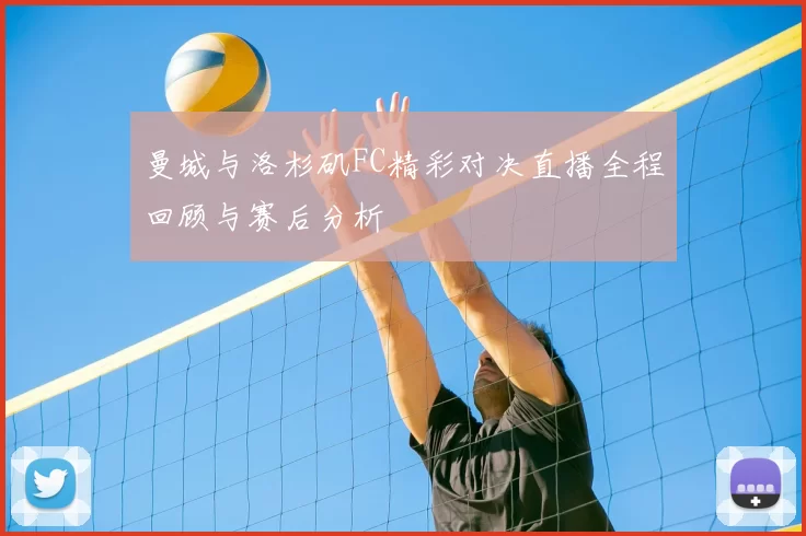 曼城与洛杉矶FC精彩对决直播全程回顾与赛后分析