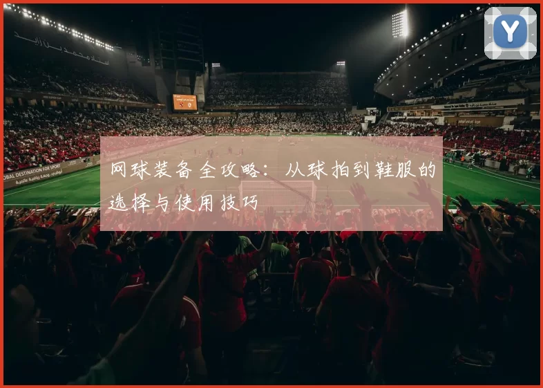 网球装备全攻略：从球拍到鞋服的选择与使用技巧