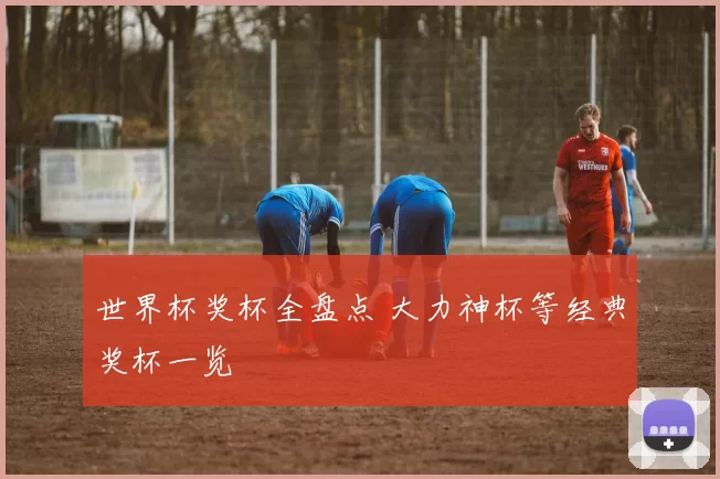 世界杯奖杯全盘点 大力神杯等经典奖杯一览