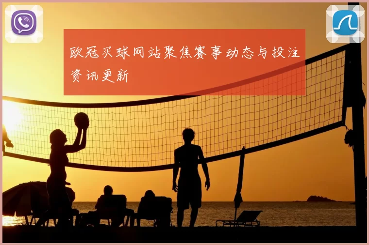 欧冠买球网站聚焦赛事动态与投注资讯更新