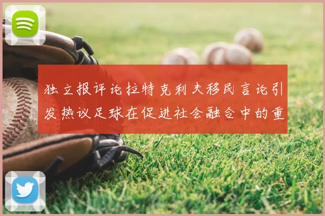 独立报评论拉特克利夫移民言论引发热议足球在促进社会融合中的重要作用