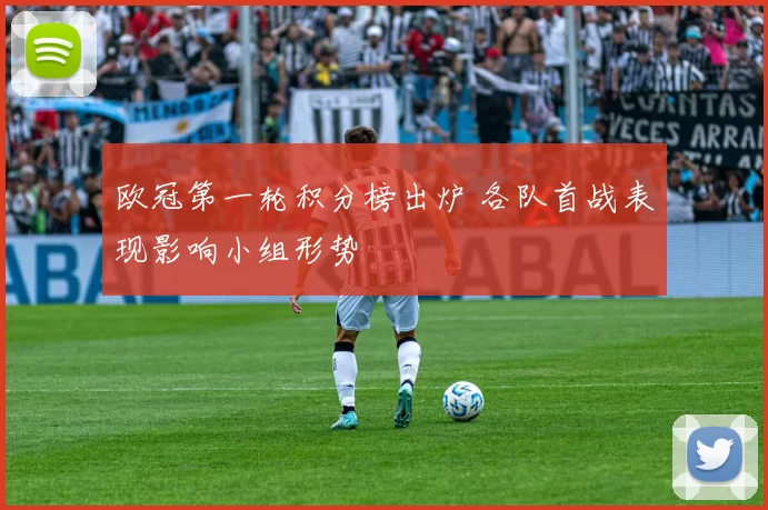 欧冠第一轮积分榜出炉 各队首战表现影响小组形势