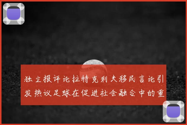 独立报评论拉特克利夫移民言论引发热议足球在促进社会融合中的重要作用