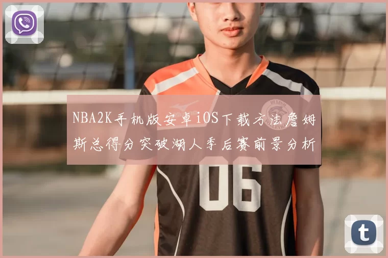 NBA2K手机版安卓iOS下载方法詹姆斯总得分突破湖人季后赛前景分析