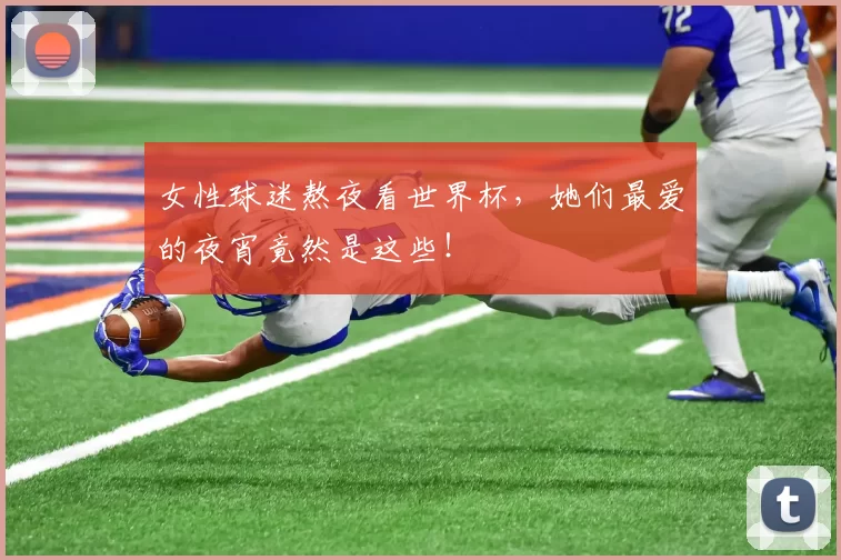 女性球迷熬夜看世界杯,她们最爱的夜宵竟然是这些!