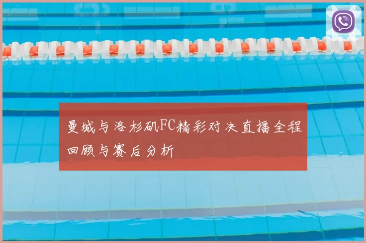 曼城与洛杉矶FC精彩对决直播全程回顾与赛后分析