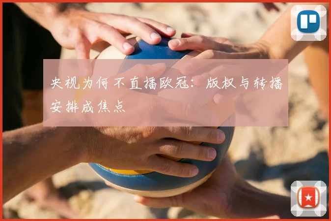 央视为何不直播欧冠：版权与转播安排成焦点