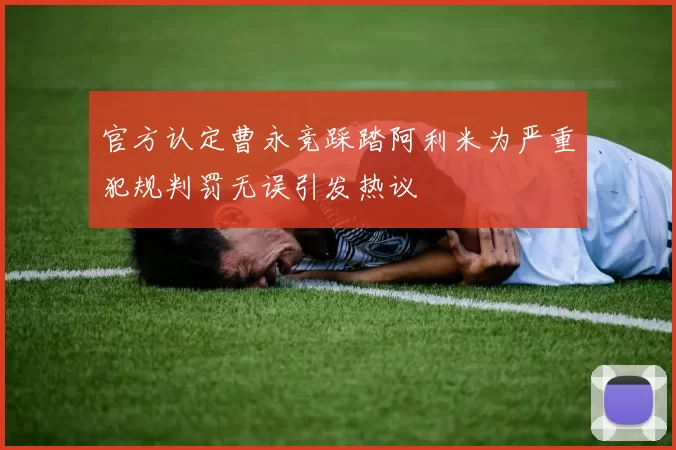 官方认定曹永竞踩踏阿利米为严重犯规判罚无误引发热议