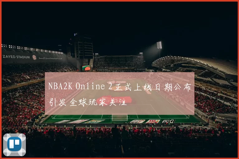 NBA2K Online 2正式上线日期公布引发全球玩家关注