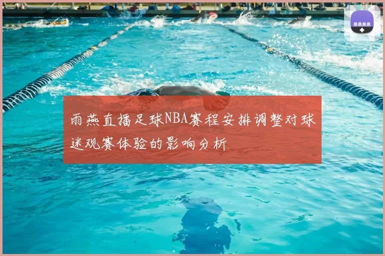 雨燕直播足球NBA赛程安排调整对球迷观赛体验的影响分析
