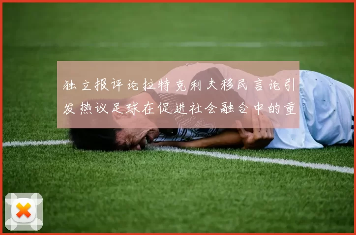 独立报评论拉特克利夫移民言论引发热议足球在促进社会融合中的重要作用