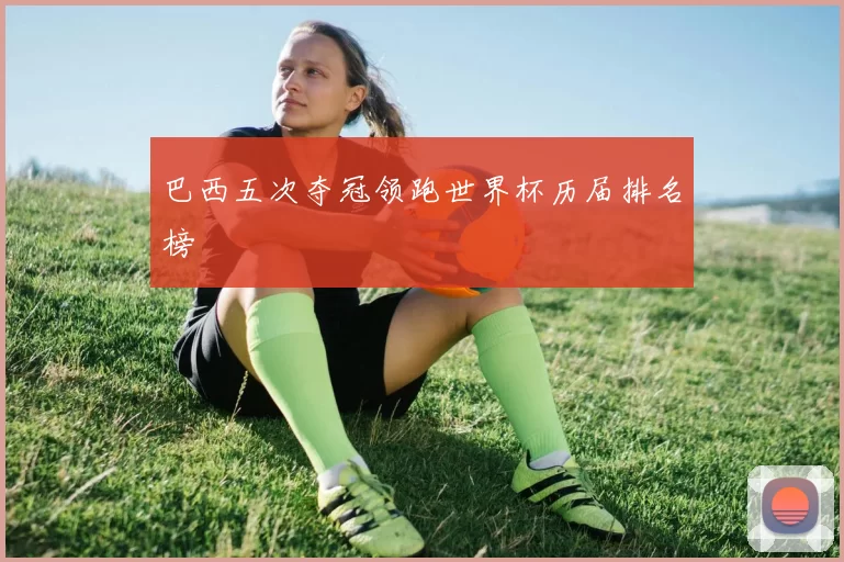巴西五次夺冠领跑世界杯历届排名榜
