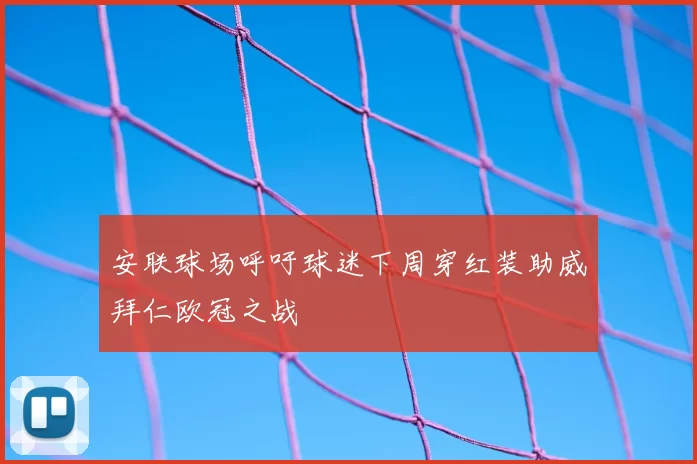 安联球场呼吁球迷下周穿红装助威拜仁欧冠之战