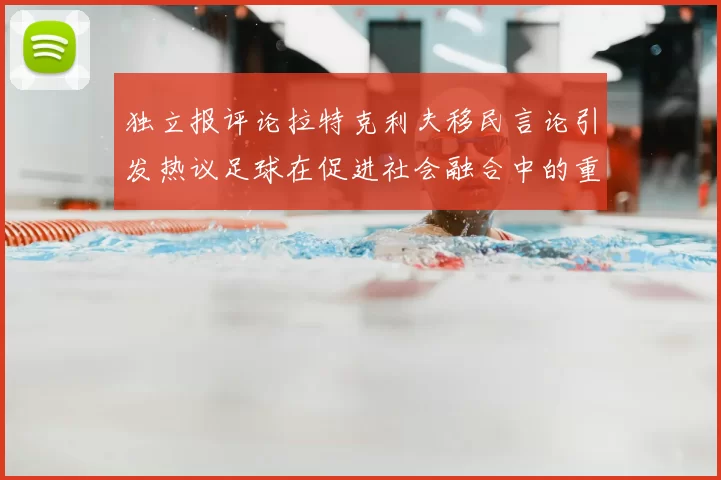 独立报评论拉特克利夫移民言论引发热议足球在促进社会融合中的重要作用
