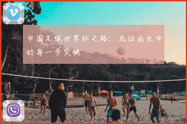 中国足球世界杯之路:见证成长中的每一步突破