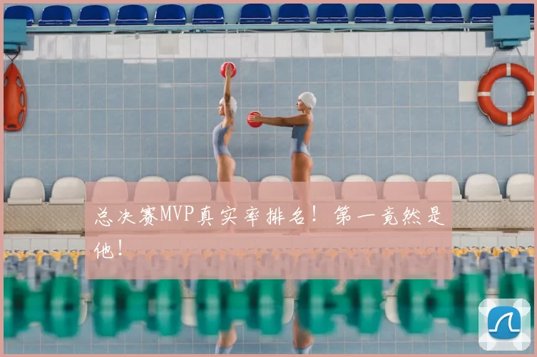 总决赛MVP真实率排名！第一竟然是他！
