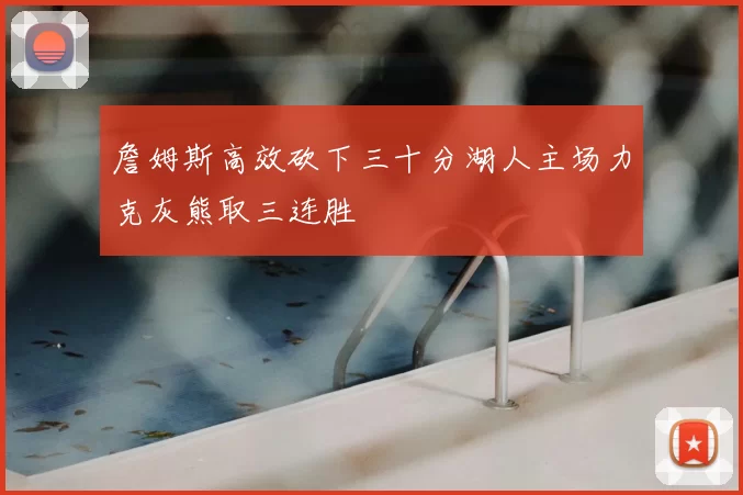 詹姆斯高效砍下三十分湖人主场力克灰熊取三连胜