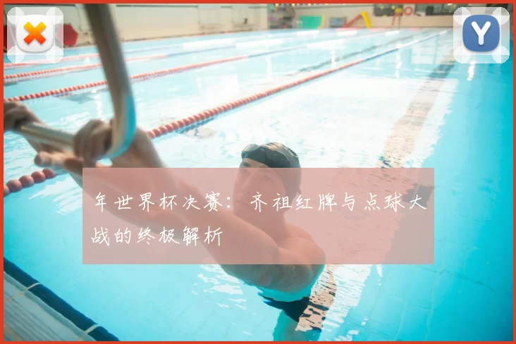 年世界杯决赛:齐祖红牌与点球大战的终极解析