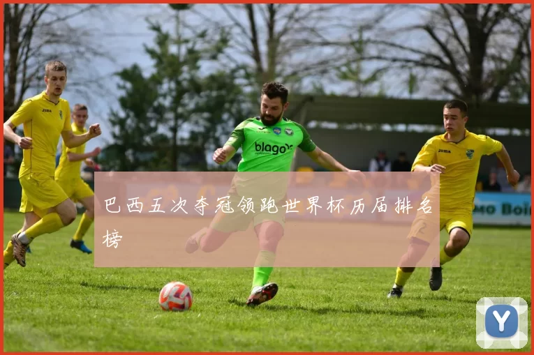 巴西五次夺冠领跑世界杯历届排名榜