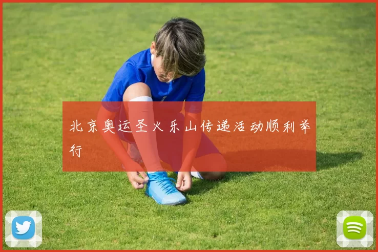 北京奥运圣火乐山传递活动顺利举行