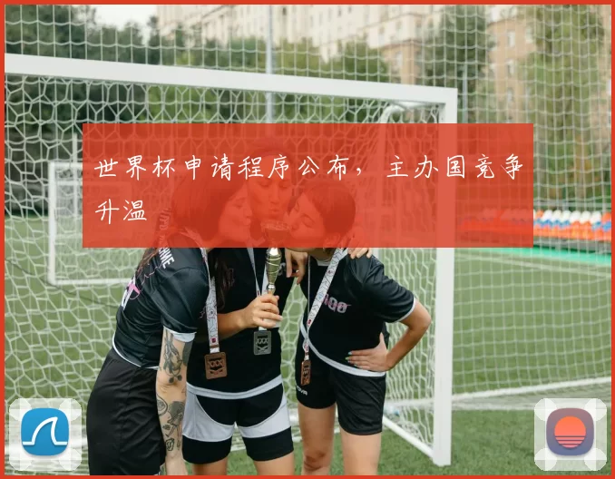 世界杯申请程序公布，主办国竞争升温