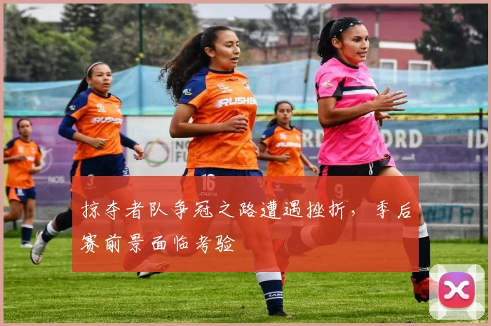 掠夺者队争冠之路遭遇挫折，季后赛前景面临考验