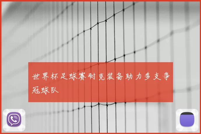 世界杯足球赛耐克装备助力多支争冠球队