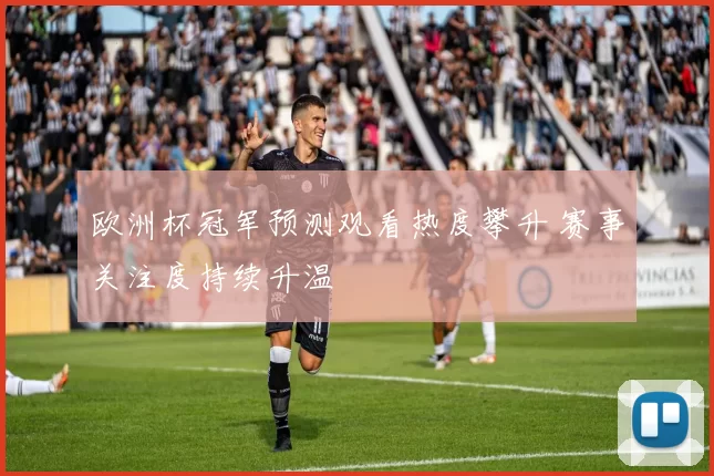 欧洲杯冠军预测观看热度攀升 赛事关注度持续升温
