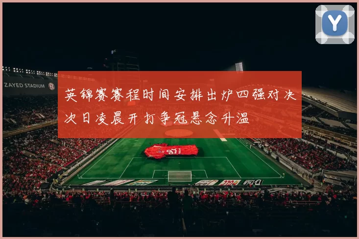 英锦赛赛程时间安排出炉四强对决次日凌晨开打争冠悬念升温