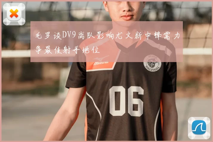 毛罗谈DV9离队影响尤文新中锋需力争最佳射手地位