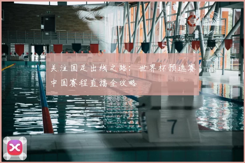 关注国足出线之路：世界杯预选赛中国赛程直播全攻略