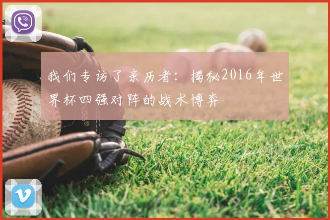 我们专访了亲历者：揭秘2016年世界杯四强对阵的战术博弈