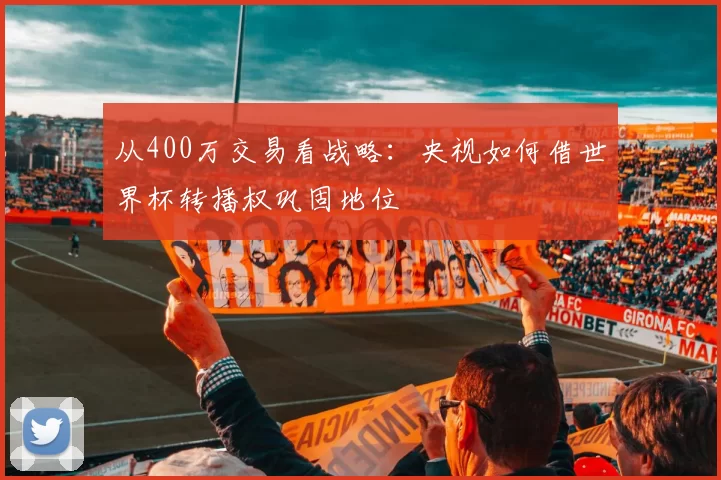 从400万交易看战略:央视如何借世界杯转播权巩固地位