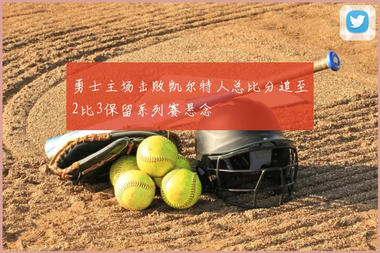 勇士主场击败凯尔特人总比分追至2比3保留系列赛悬念