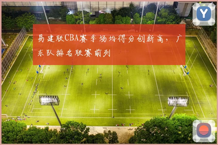 易建联CBA赛季场均得分创新高，广东队排名联赛前列