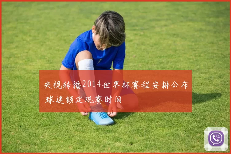 央视转播2014世界杯赛程安排公布 球迷锁定观赛时间
