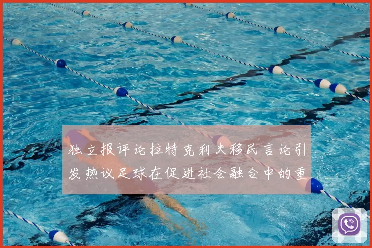独立报评论拉特克利夫移民言论引发热议足球在促进社会融合中的重要作用