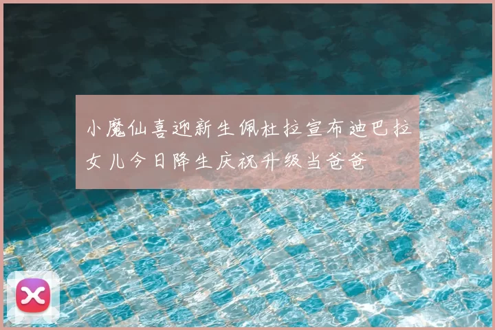 小魔仙喜迎新生佩杜拉宣布迪巴拉女儿今日降生庆祝升级当爸爸