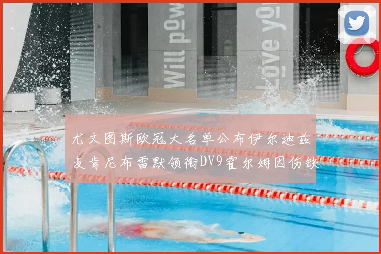 尤文图斯欧冠大名单公布伊尔迪兹麦肯尼布雷默领衔DV9霍尔姆因伤缺席