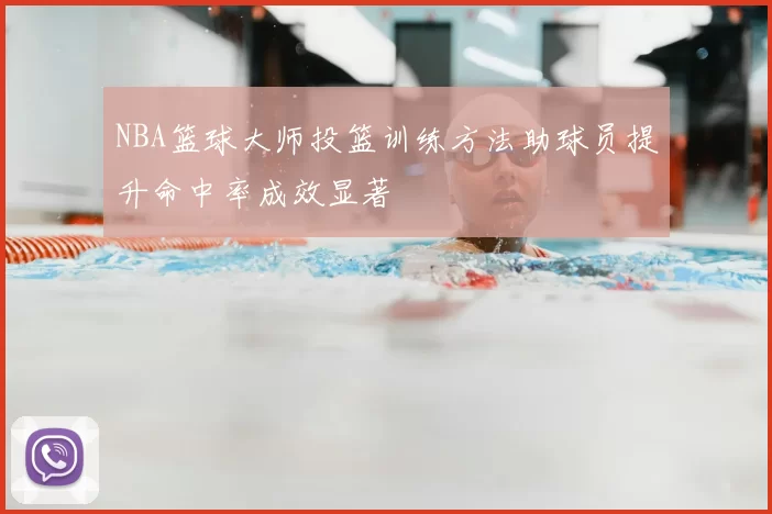 NBA篮球大师投篮训练方法助球员提升命中率成效显著