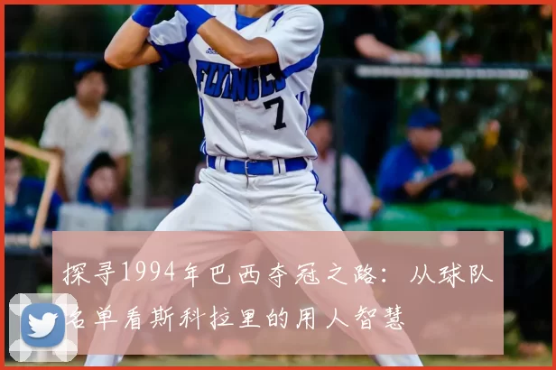 探寻1994年巴西夺冠之路：从球队名单看斯科拉里的用人智慧