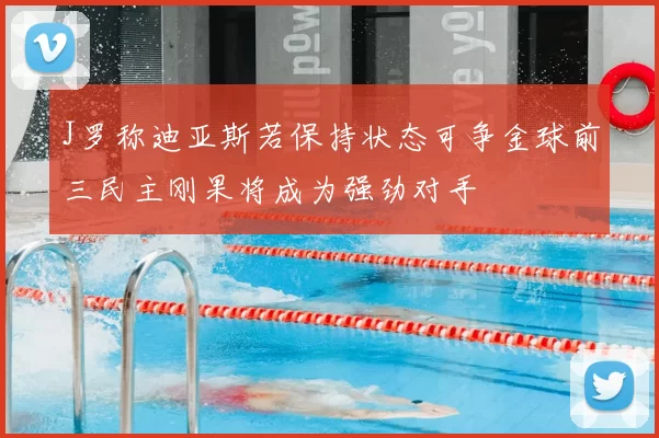 J罗称迪亚斯若保持状态可争金球前三民主刚果将成为强劲对手