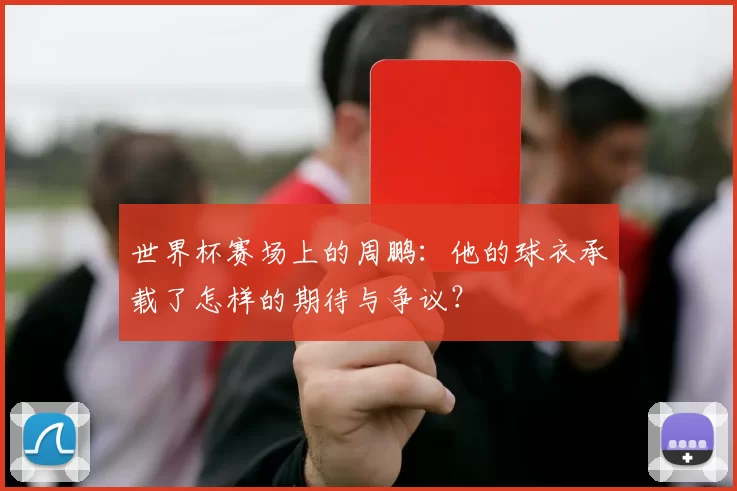 世界杯赛场上的周鹏:他的球衣承载了怎样的期待与争议?