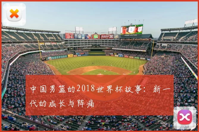 中国男篮的2018世界杯故事:新一代的成长与阵痛