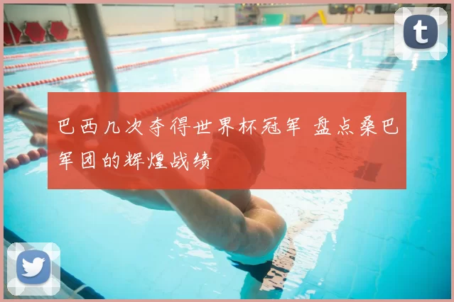 巴西几次夺得世界杯冠军 盘点桑巴军团的辉煌战绩